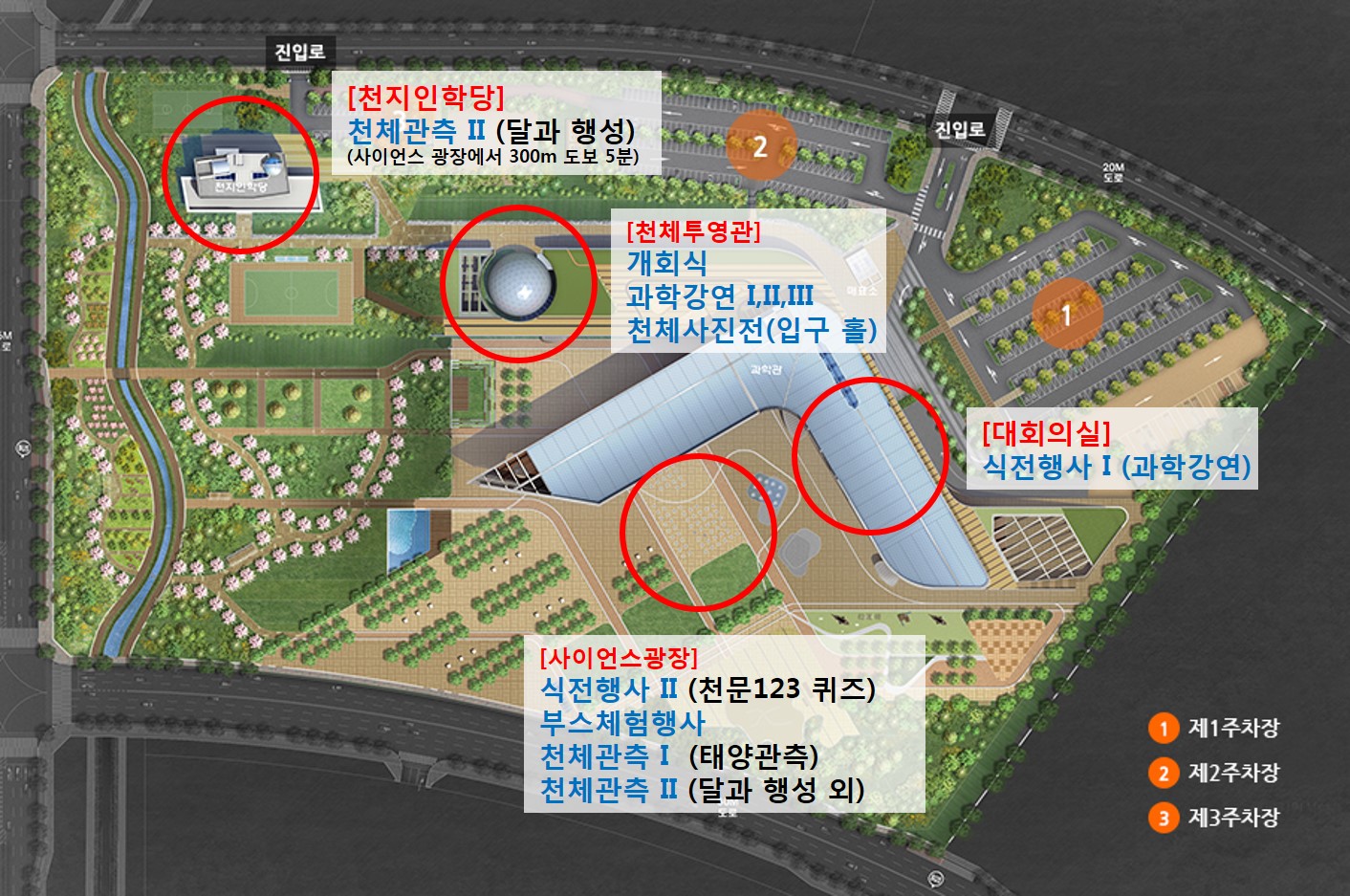 천지인학당 : 천체관측2(달과 행성) 사이언스 광장에서 300m 도보 5분, 천체투영관(천지인학당 근처) : 개회식/과학강연 1,2,3/천체사진전(입구 홀), 대회의실(사이언스광장 옆) : 식전행사 1(과학강연), 사이언스광장 : 식전행사 2(천문123 퀴즈)/부스체험행사/천체관측1(태양관측)/천체관측2(달과 행성 외)