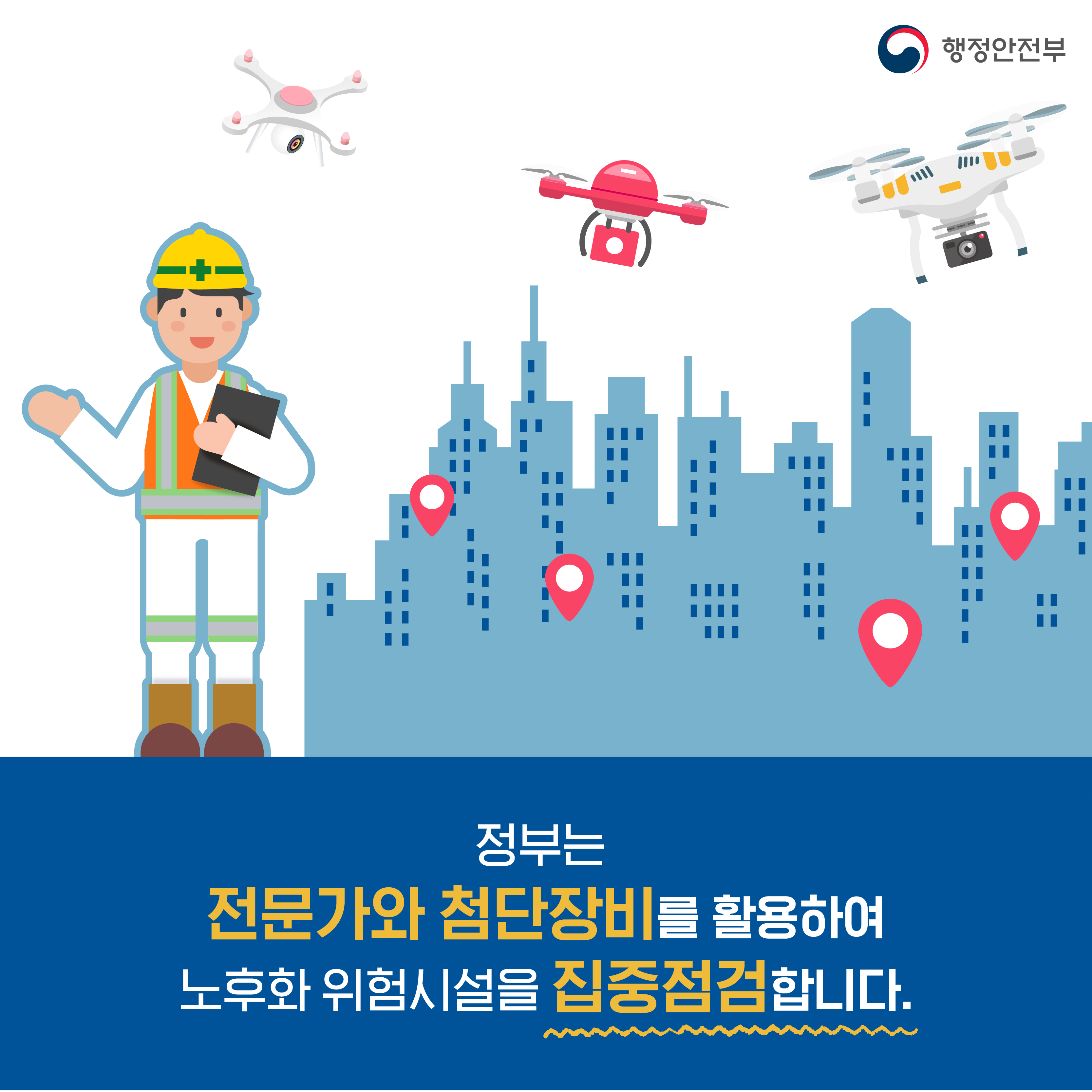 행정안전부 / 정부는 전문가와 첨단장비를 활용하여 노후와 위험시설을 집중점검합니다.