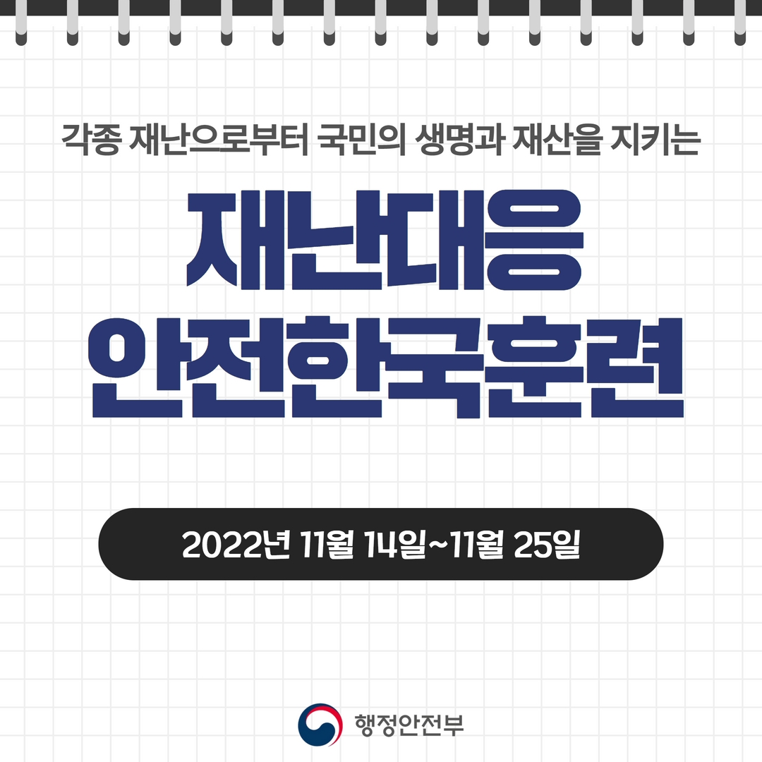 각종 재난으로부터 국민의 생명과 재산을 지키는  / 재난대응 안전한국훈련 / 2022년 11월 14일 ~ 11월 25일 / 행정안전부