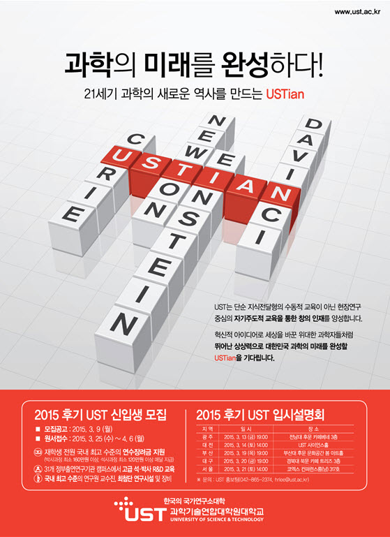 과학의 미래를 완성하다! 21세기 과학의 새로운 역사를 만드는 USTian, 2015 후기 UST 신입생 모집, 2015 후기 UST 입시설명회, 아래에 동일한 내용을 확인하실 수 있습니다. 자세한 내용은 과학기술연합대학원대학교 홈페이지 참고